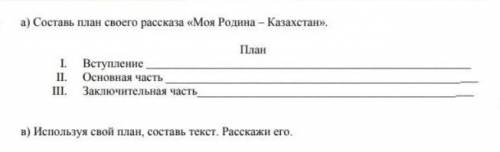 Напиши план своей Родине Казахстан напиши вступление основная часть заключительная части​