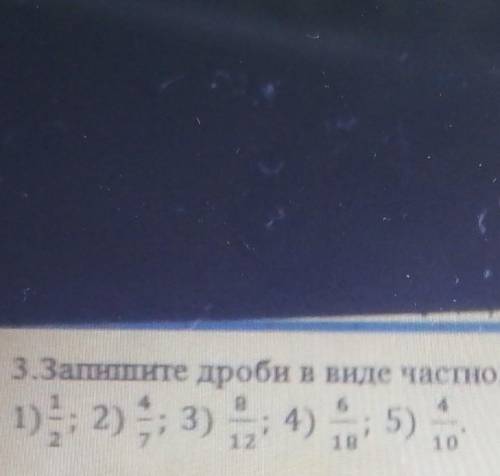 3.Запишите дроби в виде частного 1)1/2 2)4/7 3)8/12. 4)4/18. 5)4/10​