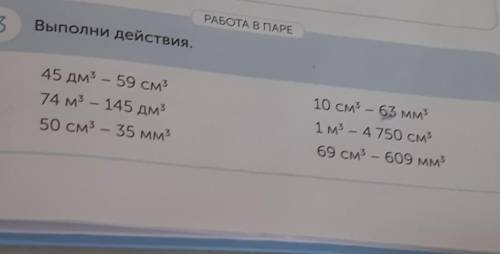 РАБОТА В ПАРЕ Выполни действия.345 дм - 59 см74 м - 145 дм350 см3 - 35 мм310 см - 63 мм1 м3 - 4 750