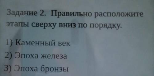 Задание 2. Правильно расположите этапы сверху вниз по порядку.1) Каменный век2) Эпоха железа3) Эпоха