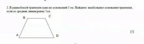 в равнобокой трапеции одно из основний 5 см. Найдите наибольшее основание трапеции, если её средняя