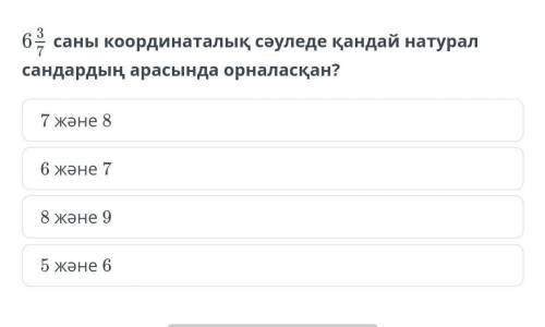 6 3/7саны координаталық сәуледе қандай натурал сандардың арасында орналасқан?