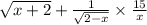 \sqrt{x + 2} + \frac{1}{ \sqrt{2 - x} } \times \frac{15}{x}