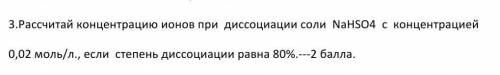 3.Рассчитай концентрацию ионов при диссоциации соли NaHSO4 c концентрацией 0,02 моль/л., если степен