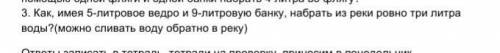 Как, имея 5-литровое ведро и 9-литровую банку, набрать из реки ровно три литра воды?(можно сливать в