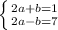 \left \{ {{2a+b=1} \atop {2a-b=7}} \right.