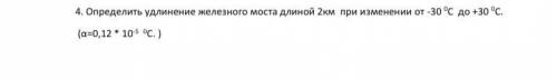 4. Определить удлинение железного моста длиной 2км при изменении от -30 0С до +30 0С. (α=0,12 * 10-5