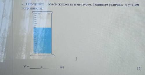 7. Определите объем жидкости в мензурке. Запишите величину с учетом погрешности V=± мл​