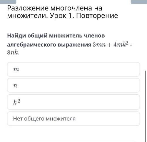 Найди общий множитель членов алгебраического выражения 3mn + 4mk2 – 8nk.