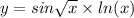 y = sin \sqrt{x} \times ln(x)