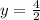 y = \frac{4}{2}