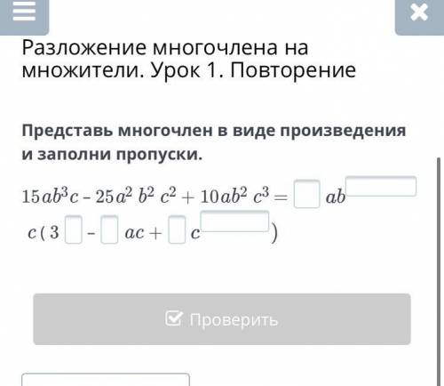 Представь многочлен в виде произведения и заполни пропуски. 15ab3c – 25a2 b2 c2 + 10ab2 c3 = c ( 3–a