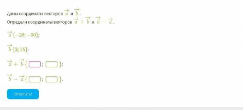 аны координаты векторов a→ и b→. Определи координаты векторов a→+b→ и b→−a→. a→{−28;−30}; b→{2;15};