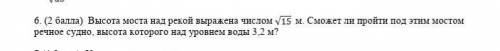 высота над рекой выражена числом √15 м .сможет ли пройти под эти мостом речное судно,высота которого