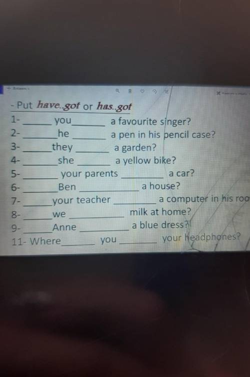 1- - Put have..got or has..gotyoua favourite singer?2-hea pen in his pencil case?3-theya garden?shea