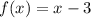 f(x) =x - 3