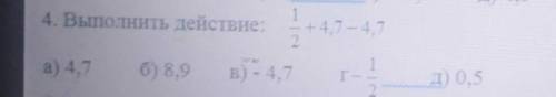 4. Выполнить действие: 1/2+4,7-4,7 а) 4,7б)8,9в)-4,7 г)-1/2 д)0,5