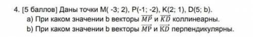 Даны точки М (-3;2), Р (-1;-2), К (2;1), D (5;b).а) При каком значении b векторы МР→ и KD→ коллинеар