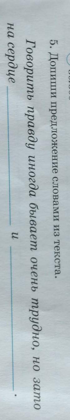 5. Допиши предложение словами из текста. Говорить правду иногда бывает очень трудно, но затона сердц
