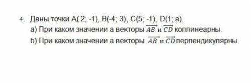 4. Даны точки А(2; -1), В(-4 3), С(5, -1), D(1;а). а) При каком значении а векторы АВ и СD коллинеар