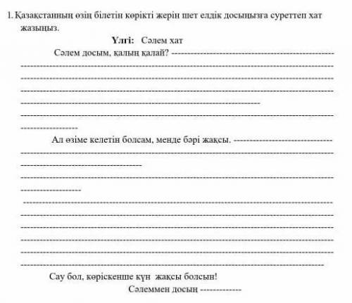 1. Қазақстанның өзін білетін көрікті жерін шет елдік досынызғасуреттеп хатжазыңыз.​