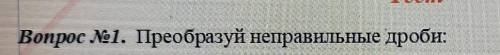 Вопрос №1. Преобразуй неправильные дроби:​