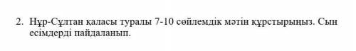 2. Нұр - Сұлтан қаласы туралы 7-10 сөйлемдік мәтін құрстырыңыз . Сын есімдерді пайдаланып сделайте
