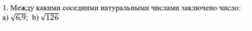 Между какими соседними натуральными числами заключено число: а) 6,9; Б) 126 огромное​