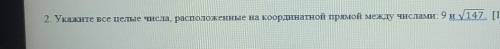 Укажите все целые числа, расположенные на координатной прямой между числами: 9 и √147​