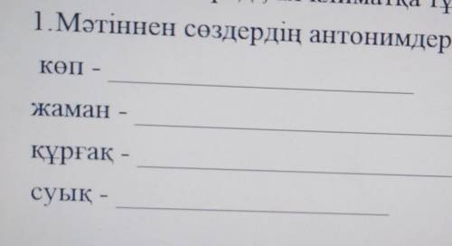 1.Мәтіннен сөздердің антонимдерін табыңыз.К рғақ –суық –​