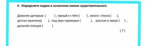 4. Определите падеж и склонение имени существительного Доволен дочерью пришел к тете ( много стекла