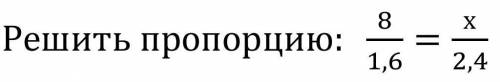 Решите пропорцию: 8/1,6=X/2,4​