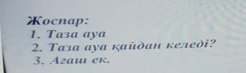 Жоспар: 1. Таза ауа2. Таза ауа қайдан келеді?3. Агаш ек. ТУТ НАДО ЗДЕЛАТЬ МӘТІН ПО ЖОСПАР​