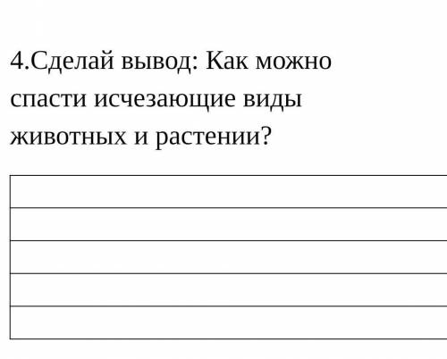 Сделайте вывод:Как можно исчезающие виды животных и растении ну