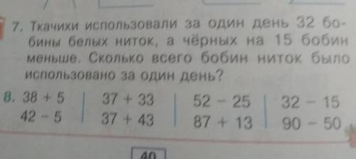 7. Ткачих и использовали за один день 32 б. бини белых ниток, а чёрных на 15 бобинменьше. Сколько вс