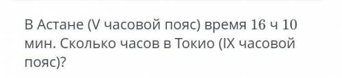 В Астане время (v часовой пояс) 16:10 сколько часов в Токио (lX часовой пояс?) ​