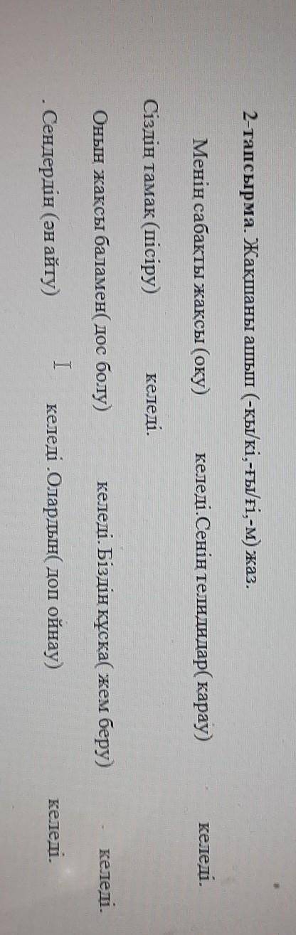 2-тапсырма. Жақшаны ашып (-қы/кі,-ғы/fi,-м) жаз. Менің сабақты жақсы (оқу)келеді.Сенің теледидар қар
