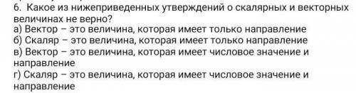 6. Какое из нижеприведенных утверждений о скалярных и векторных величинах не верно? а) Вектор - это