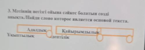 3. Мәтіннің негізгі ойына сәйкес болатын сөзді аныкталНайди слово которое является основой текста.Ал