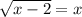 \sqrt{x - 2} = x