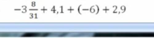 Найдите значение выражения:-3 8/31 +4,1+ (-6)+2,9​