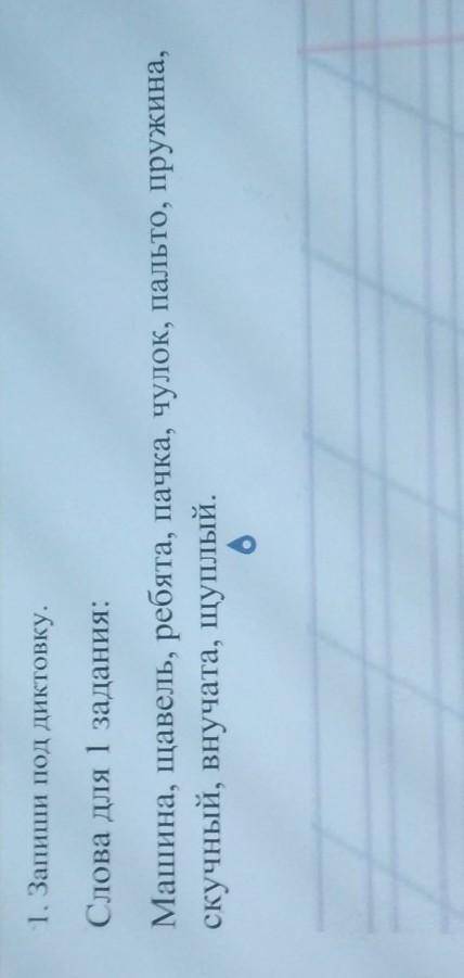 1. Запиши под диктовку. Слова для 1 задания:Машина, щавель, ребята, пачка, чулок, пальто, пружина,ск