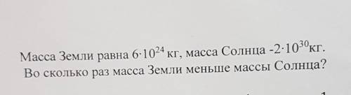 Масса Земли равна 6×10 степень 24 , масса Солнца -2×10 степень 30 Во сколько раз масса Земли меньше