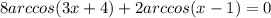 8arccos(3x + 4) + 2arccos(x - 1) = 0