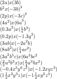 (2a)x(3b) \\ {b}^{2}x{( - 3b)}^{3} \\ (2p)x{( - 3c)}^{2} \\ {(4a^2)}x {(6a}^{3}) \\ {(0.3a}^{2})x ( \frac{1}{4} {b}^{3} ) \\ (0.2p)x {( - 1.3q}^{2}) \\ (3ab)x {( - 2a}^{2} b) \\ ( {8ab}^{2})x (\frac{1}{4}ac ^{2}) \\ {(3a}^{2} {b}^{5}c)x(6 {a}^{3}b {c}^{2} \\ ( \frac{2}{3} {a}^{2} {b}^{3}x)x( \frac{3}{4} {a}^{3}b {x}^{2}) \\ ( - 0.4 {x}^{5} {y}^{6}{z}^{2} )x( - 1.2xy {z}^{3}) \\ (1 \frac{1}{3} {x}^{2} {y}^{3} z)x( - 1 \frac{1}{2} x {y}^{2} {z}^{3} )