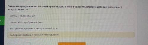 ЛЕГКИЕ ! Закончи предложение: «В моей презентации я хочу объяснить влияние истории мозаичногоискусст