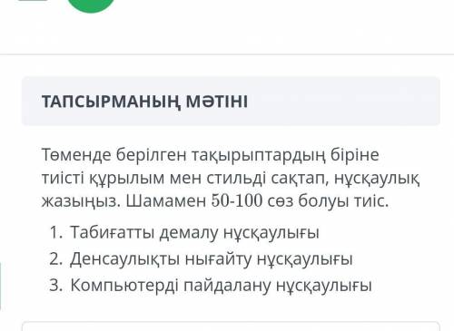 Төменде берілген тақырыптардың біріне тиісті құрылым мен стильді сақтап нұсқаулық жазыңыз шамамен 50