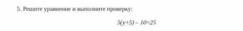 Решите уравнение и выполните проверку 5(y+5)-10=25​