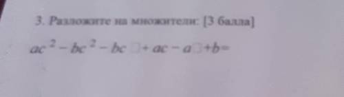 3. Разложите на множители: ( )ас2 - be2 - be + ac-a+b=​