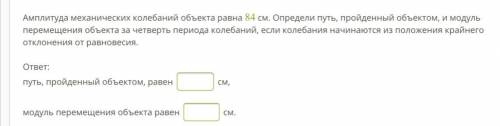 фото) Амплитуда механических колебаний объекта равна 84 см. Определи путь, пройденный объектом, и мо